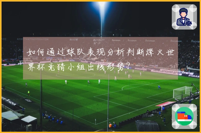 如何通过球队表现分析判断烽火世界杯竞猜小组出线形势？