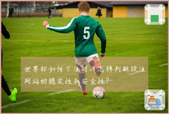 世界杯如何下注时，怎样判断投注网站的稳定性和安全性？