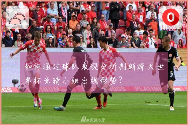 如何通过球队表现分析判断烽火世界杯竞猜小组出线形势？