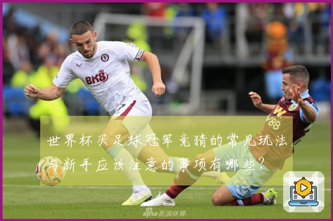 世界杯买足球冠军竞猜的常见玩法与新手应该注意的事项有哪些？